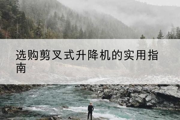 乌苏剪叉式升降机怎么选-选购剪叉式升降机的实用指南
