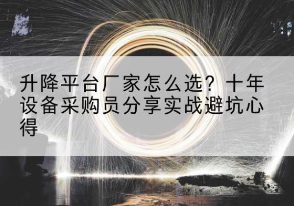 乌苏升降平台厂家-怎么选？十年设备采购员分享实战避坑心得