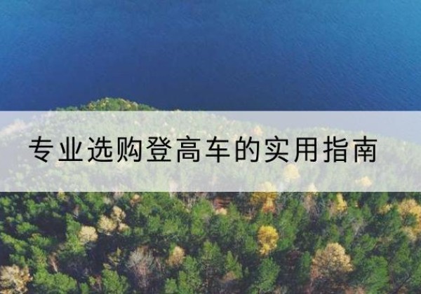 乌苏电动登高车厂家推荐-专业选购登高车的实用指南