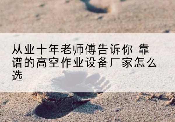 乌苏高空作业升降机厂家推荐-从业十年老师傅告诉你 靠谱的高空作业设备厂家怎么选