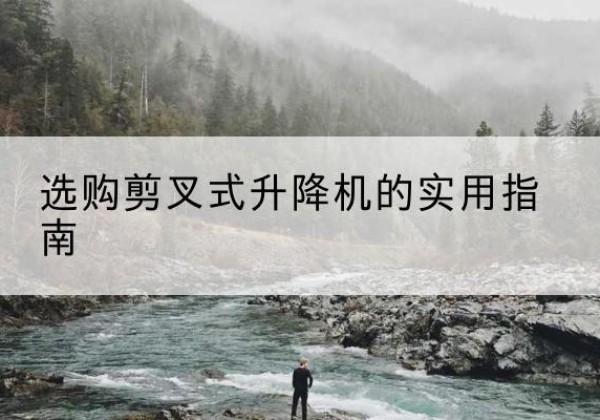 乌苏剪叉式升降机怎么选-选购剪叉式升降机的实用指南